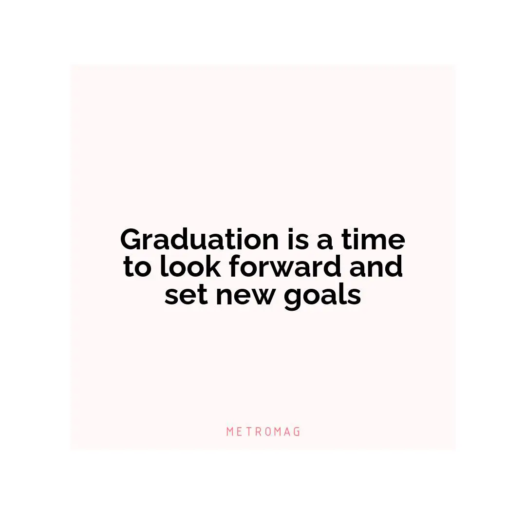 Graduation is a time to look forward and set new goals
