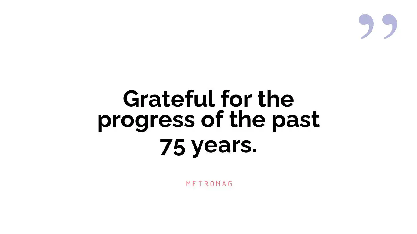 Grateful for the progress of the past 75 years.