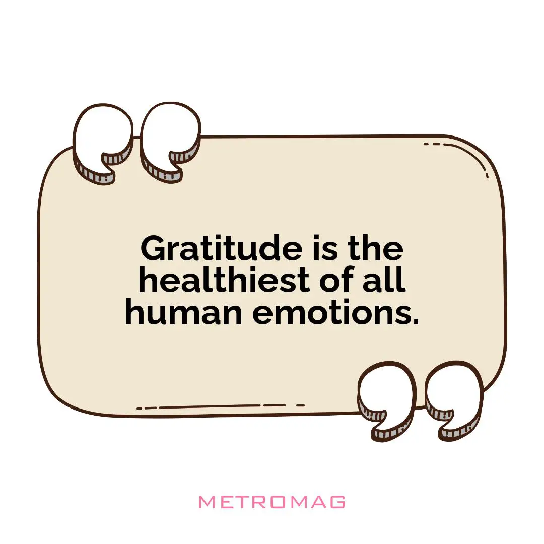 Gratitude is the healthiest of all human emotions.