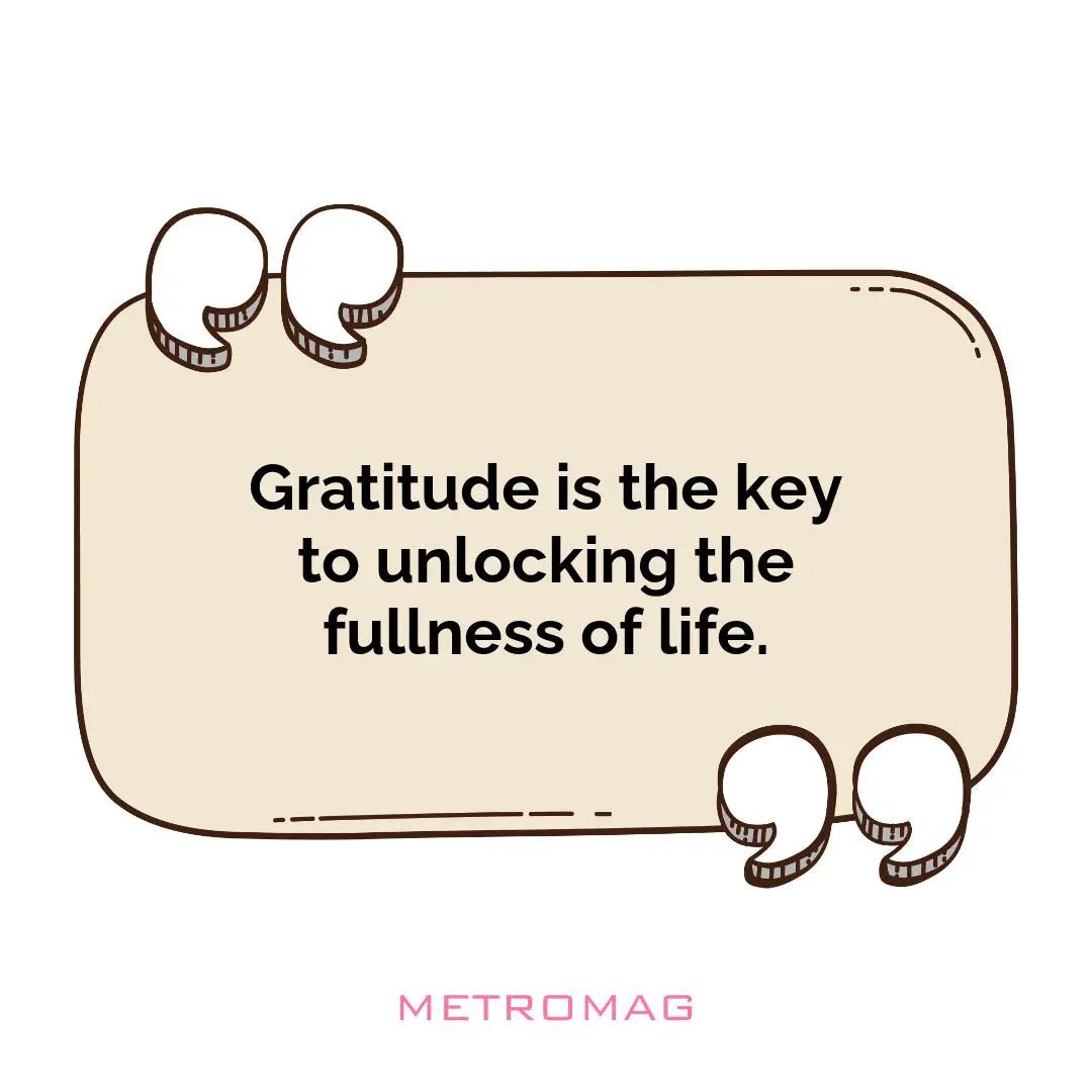 Gratitude is the key to unlocking the fullness of life.