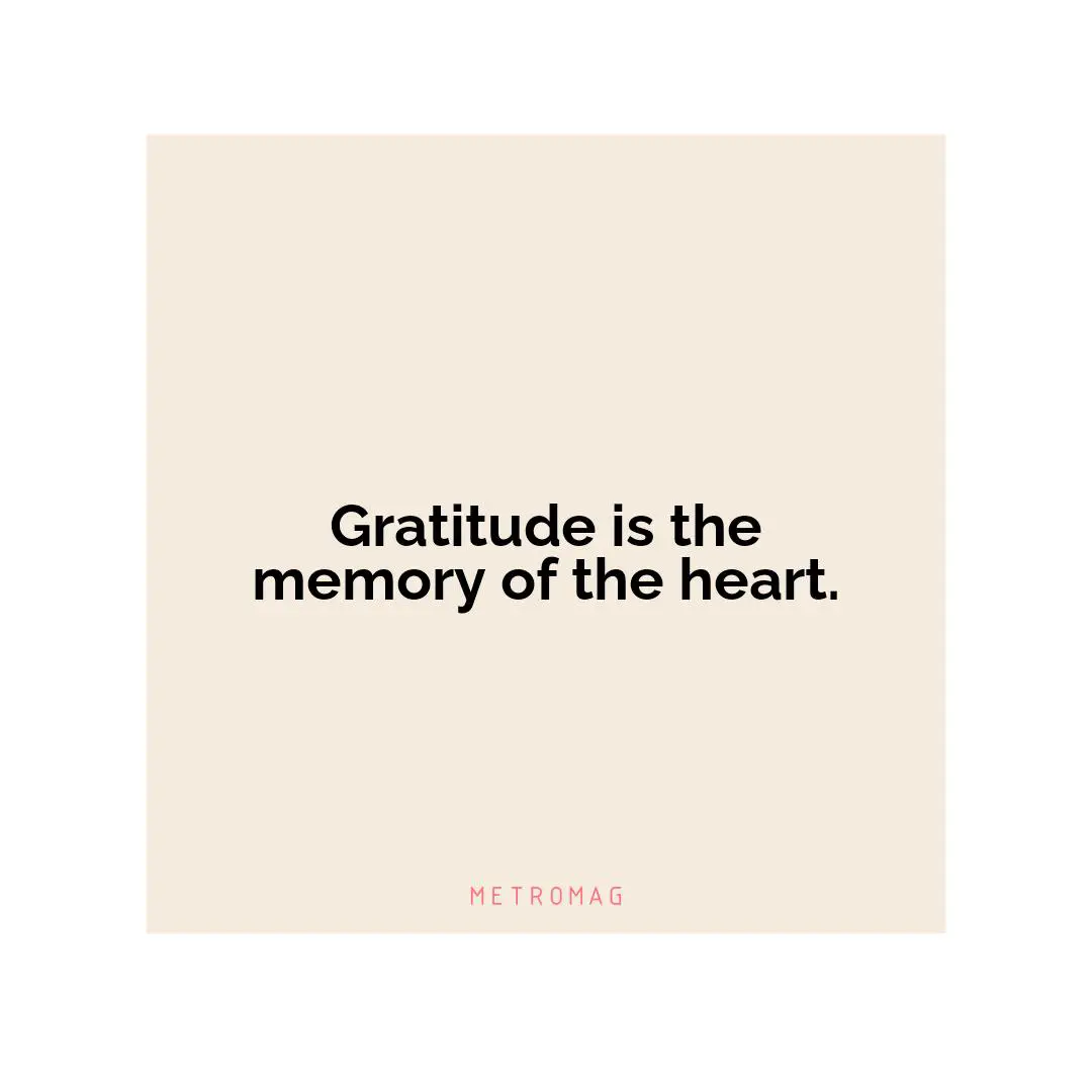 Gratitude is the memory of the heart.