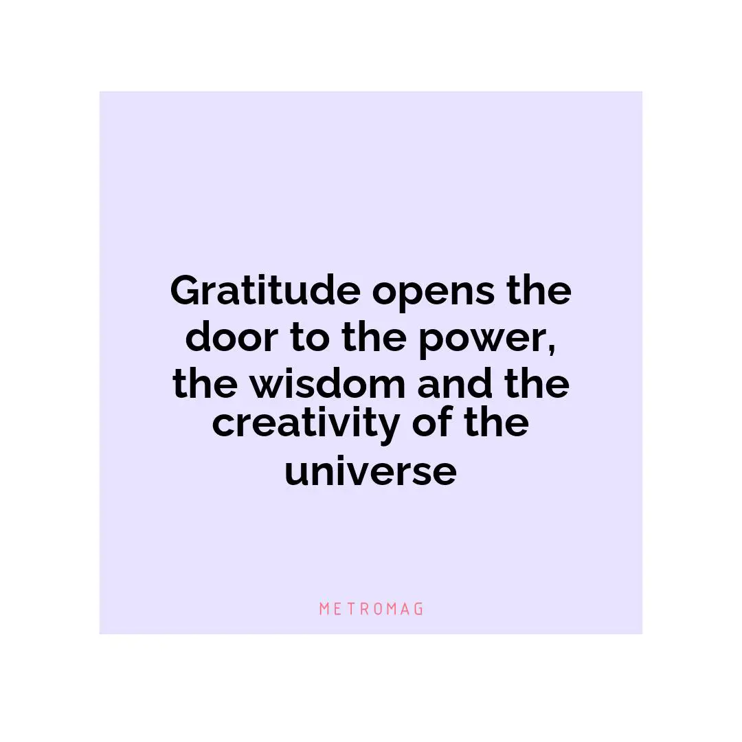 Gratitude opens the door to the power, the wisdom and the creativity of the universe