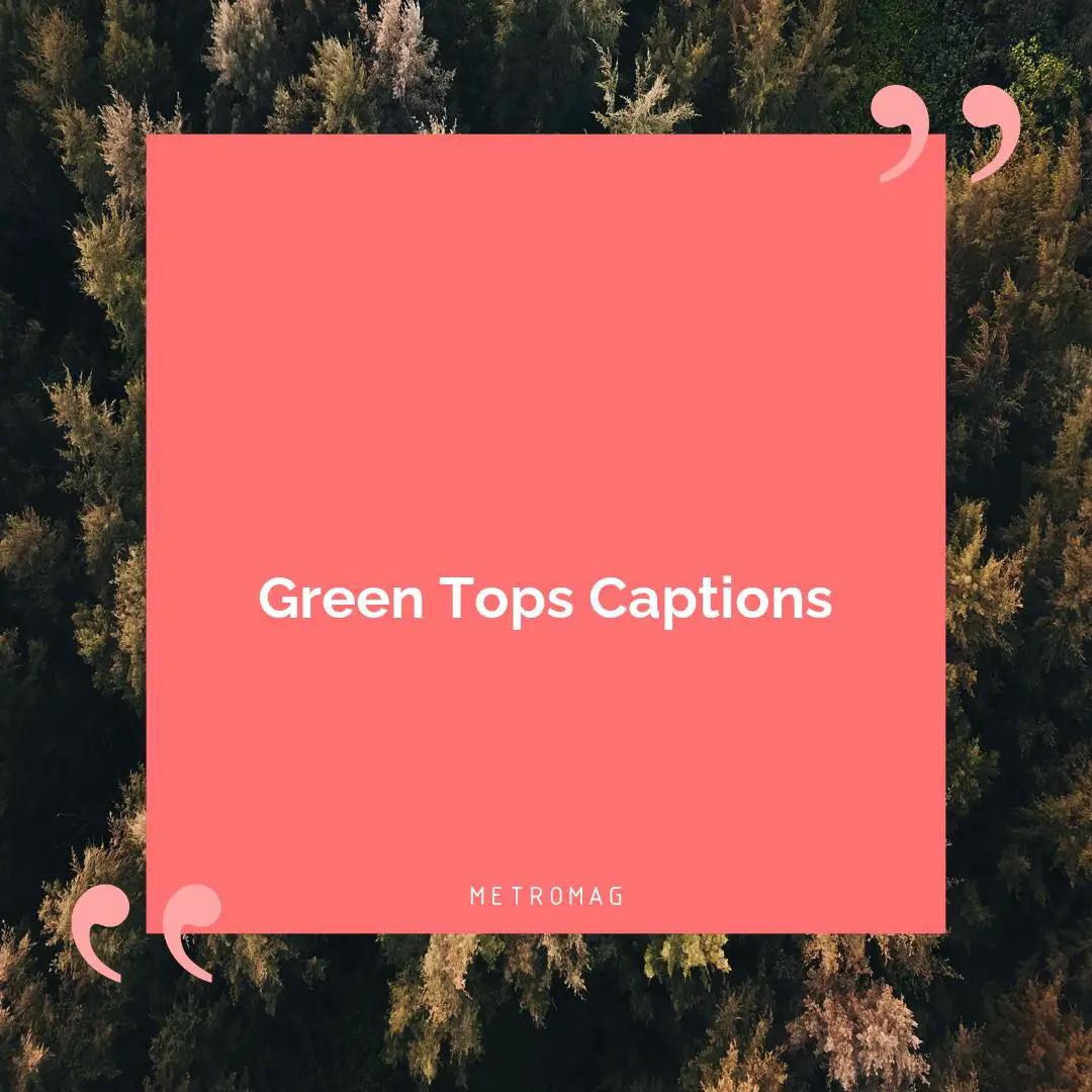 Green Tops Captions
