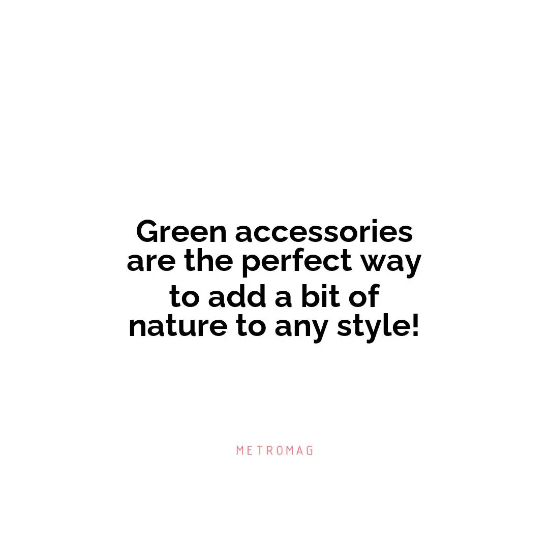Green accessories are the perfect way to add a bit of nature to any style!