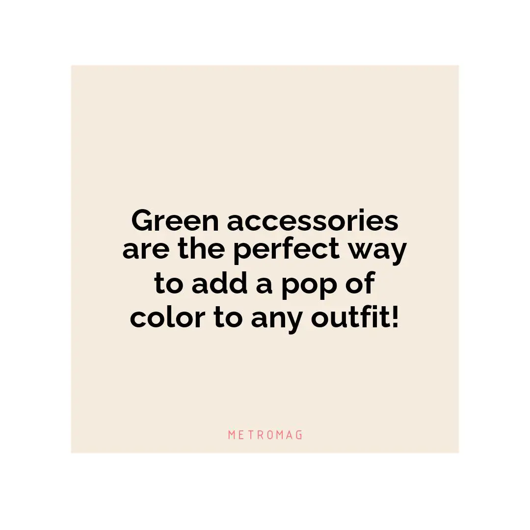 Green accessories are the perfect way to add a pop of color to any outfit!