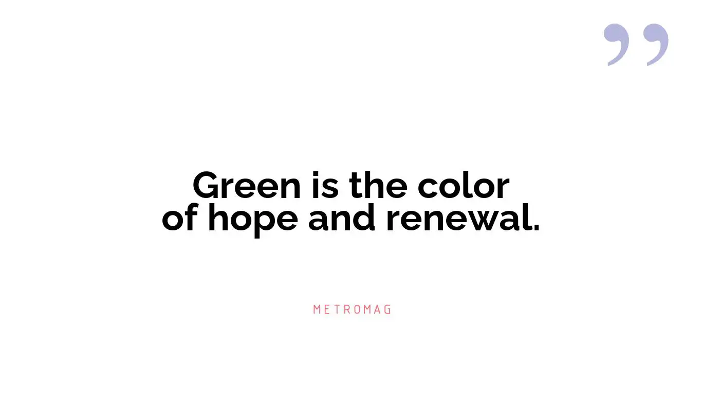 Green is the color of hope and renewal.