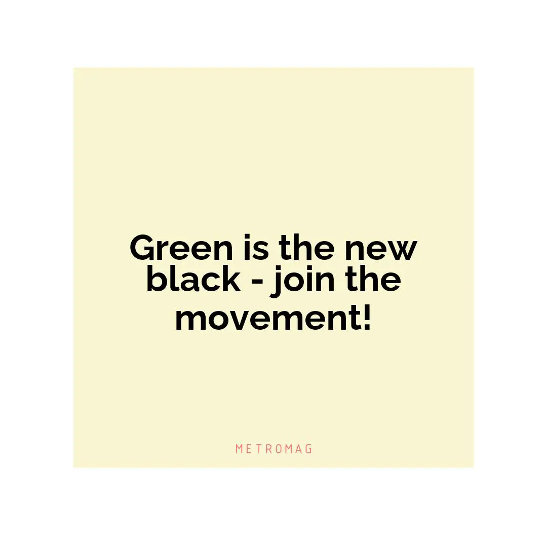 Green is the new black - join the movement!