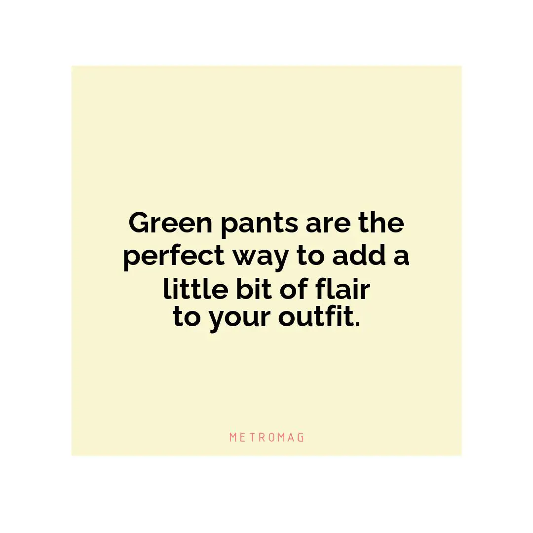 Green pants are the perfect way to add a little bit of flair to your outfit.