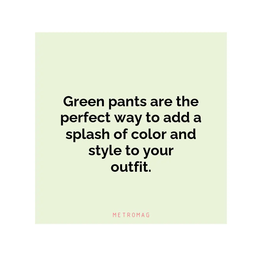 Green pants are the perfect way to add a splash of color and style to your outfit.