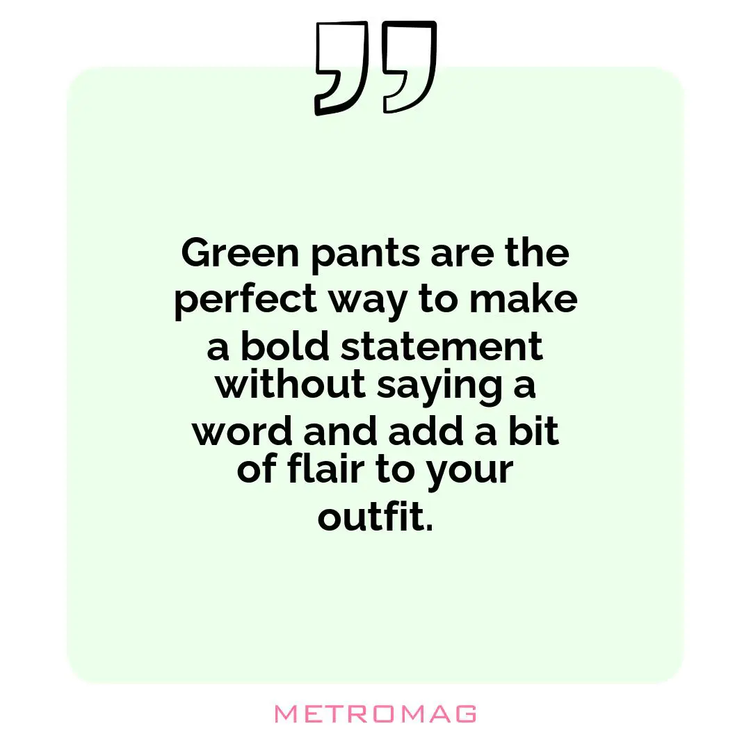 Green pants are the perfect way to make a bold statement without saying a word and add a bit of flair to your outfit.