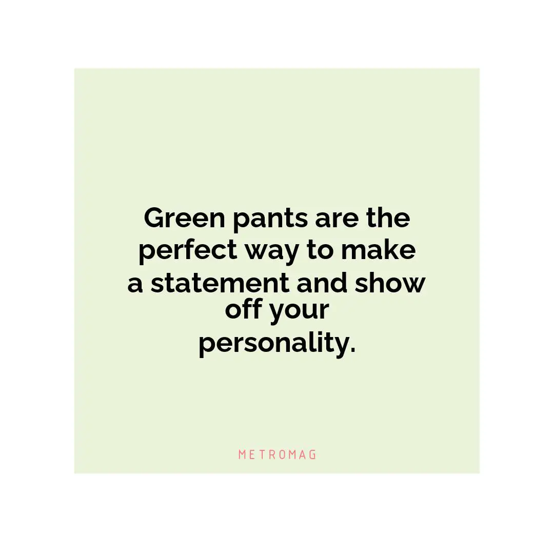 Green pants are the perfect way to make a statement and show off your personality.