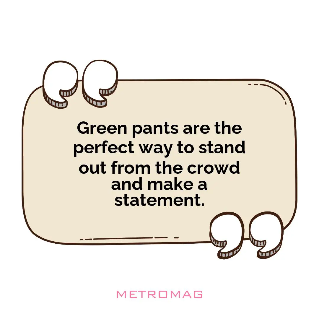 Green pants are the perfect way to stand out from the crowd and make a statement.
