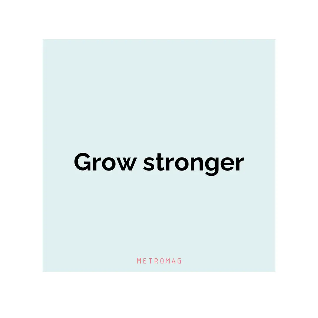 Grow stronger