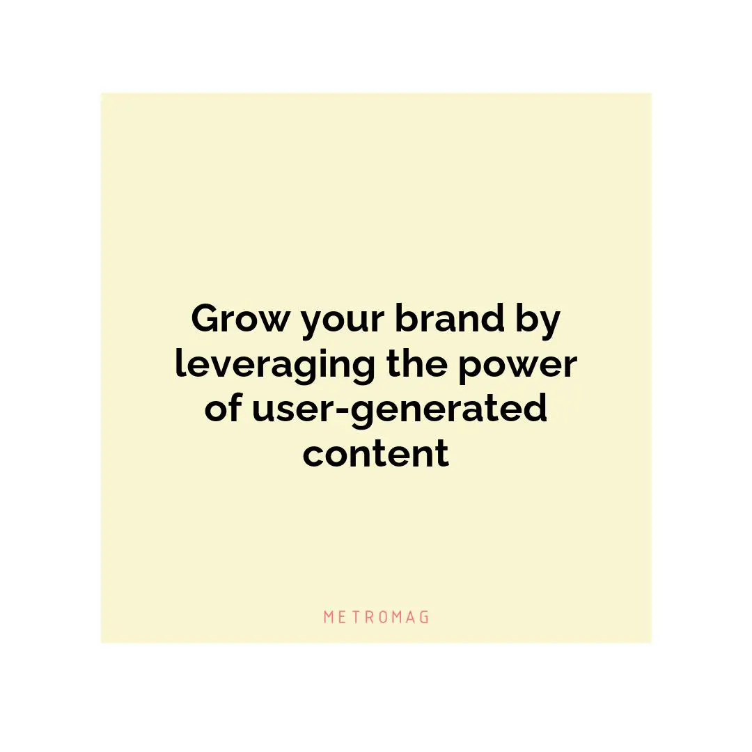 Grow your brand by leveraging the power of user-generated content