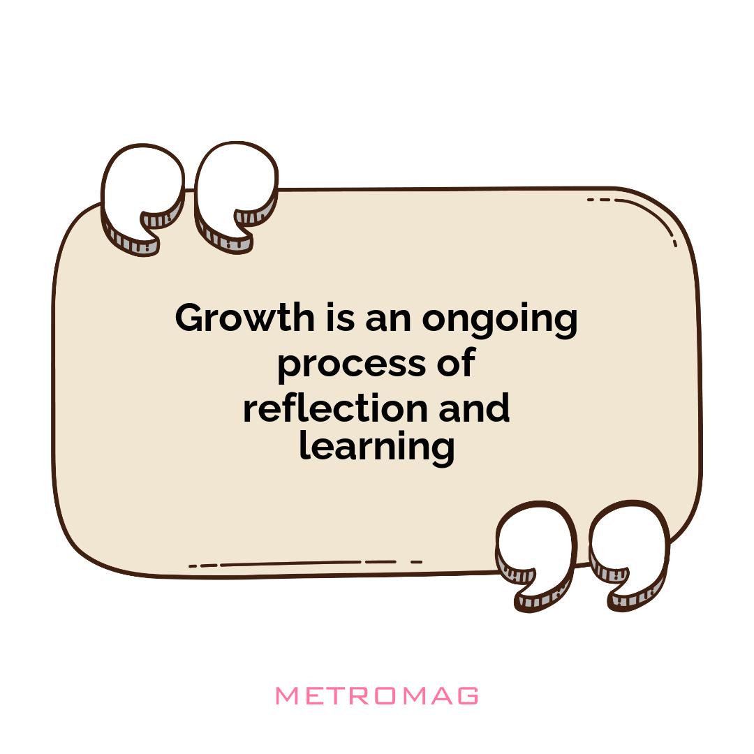Growth is an ongoing process of reflection and learning