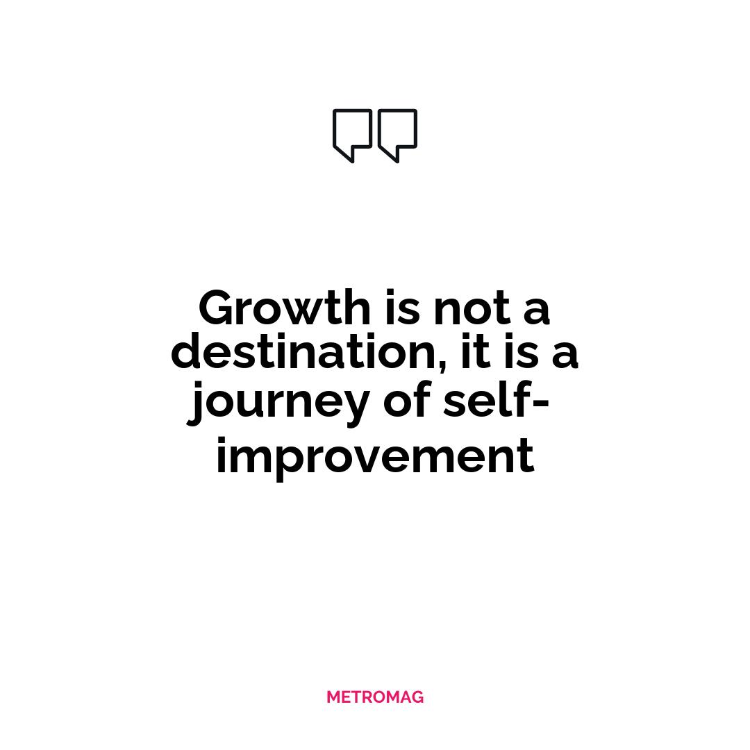 Growth is not a destination, it is a journey of self-improvement