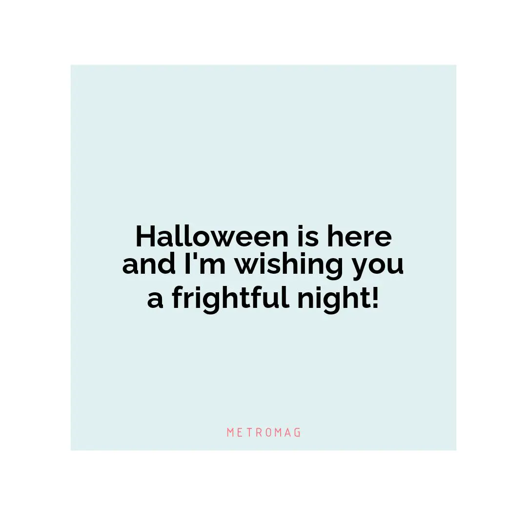 Halloween is here and I'm wishing you a frightful night!