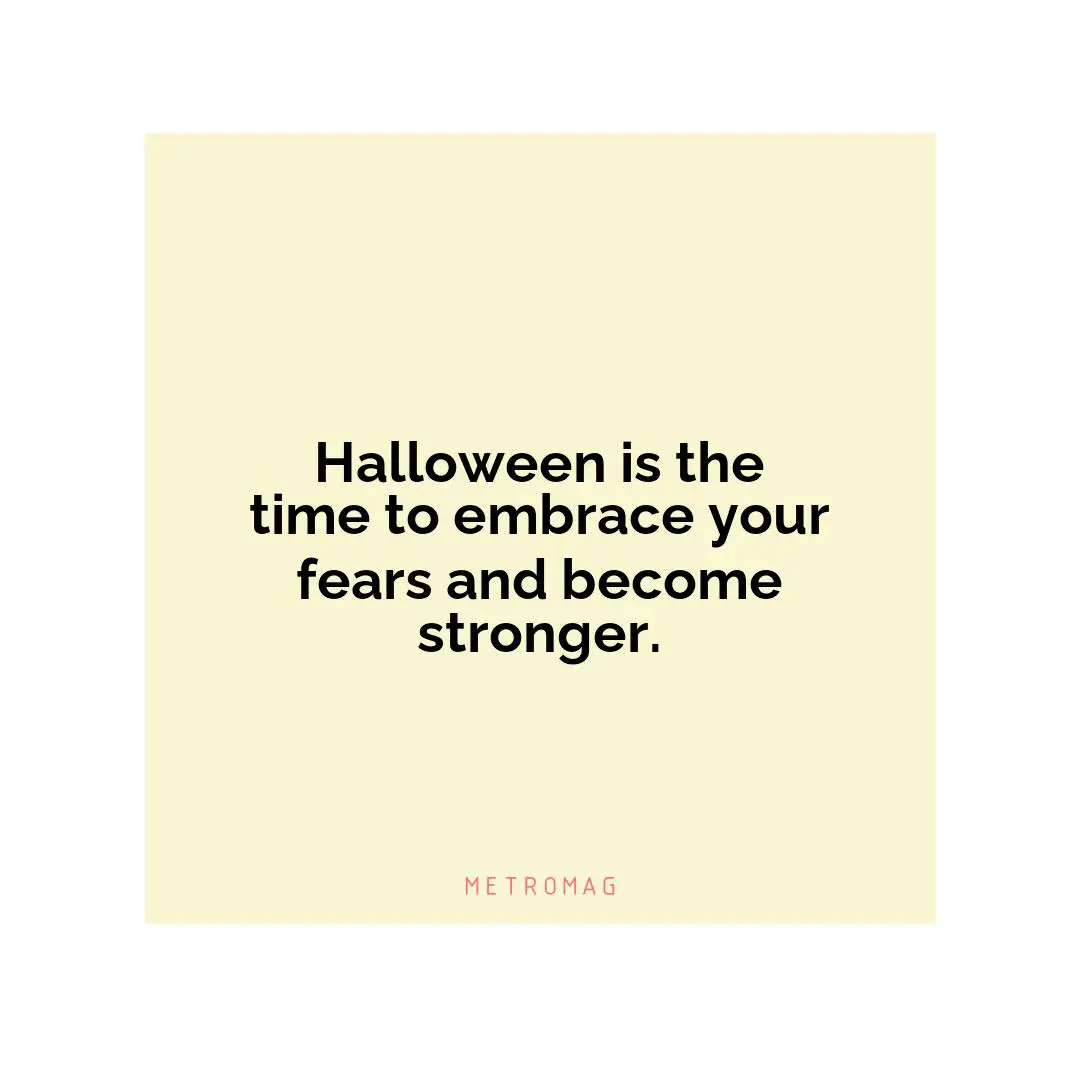 Halloween is the time to embrace your fears and become stronger.