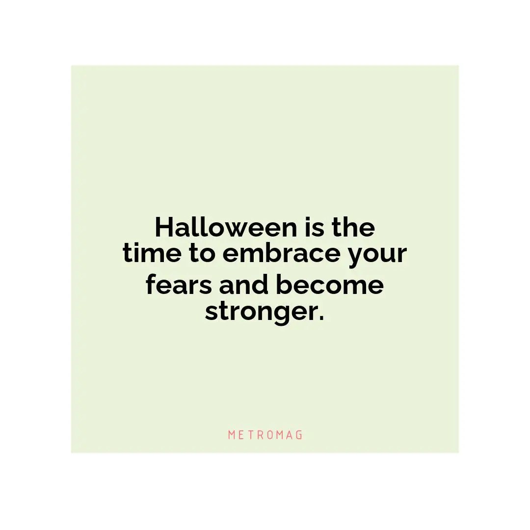 Halloween is the time to embrace your fears and become stronger.