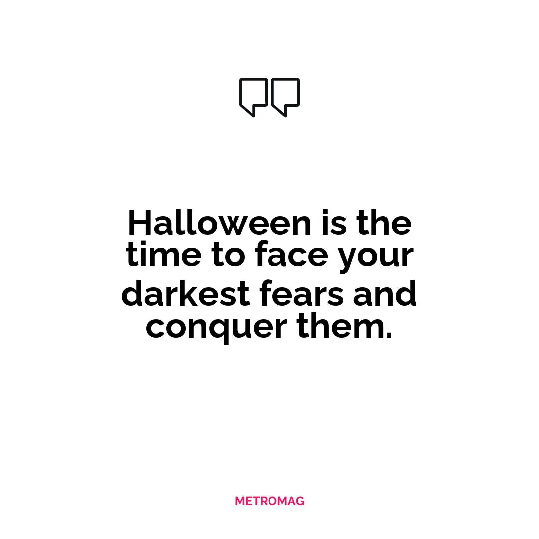 Halloween is the time to face your darkest fears and conquer them.