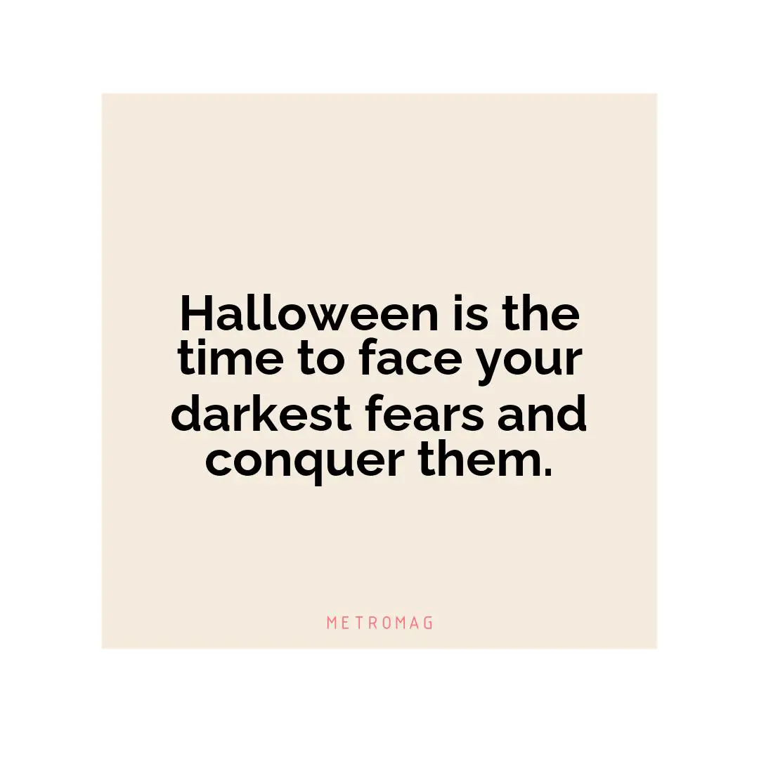 Halloween is the time to face your darkest fears and conquer them.