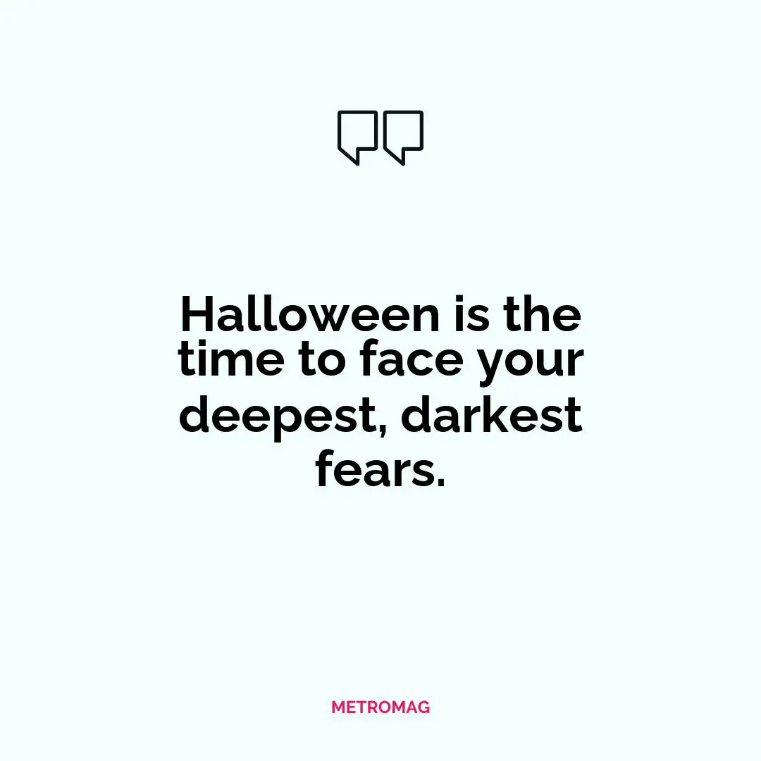 Halloween is the time to face your deepest, darkest fears.