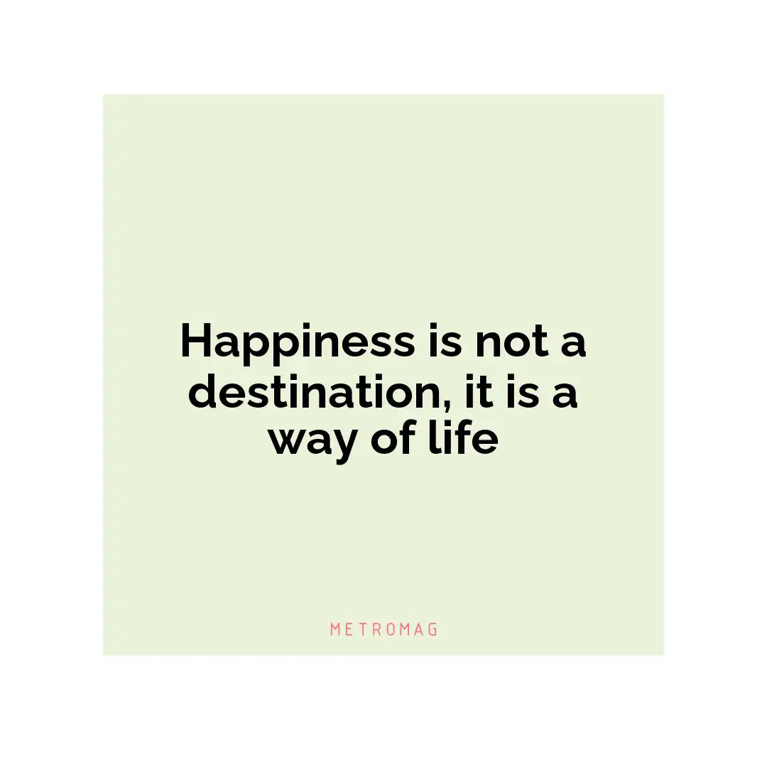 Happiness is not a destination, it is a way of life