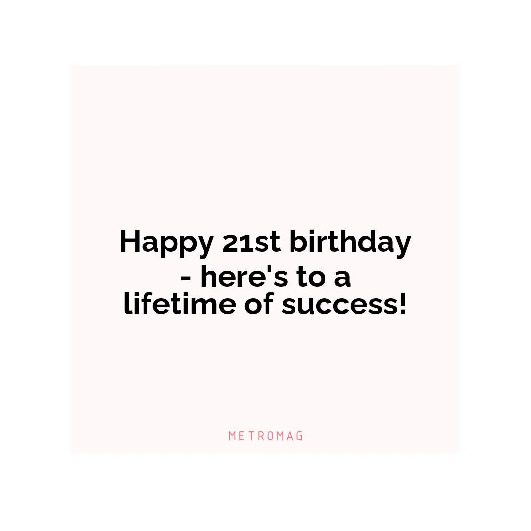 Happy 21st birthday - here's to a lifetime of success!