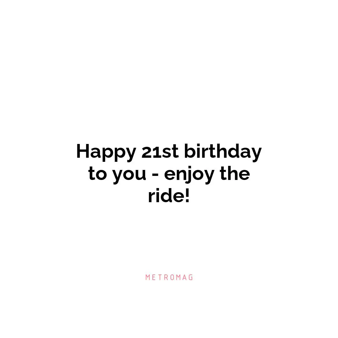 Happy 21st birthday to you - enjoy the ride!