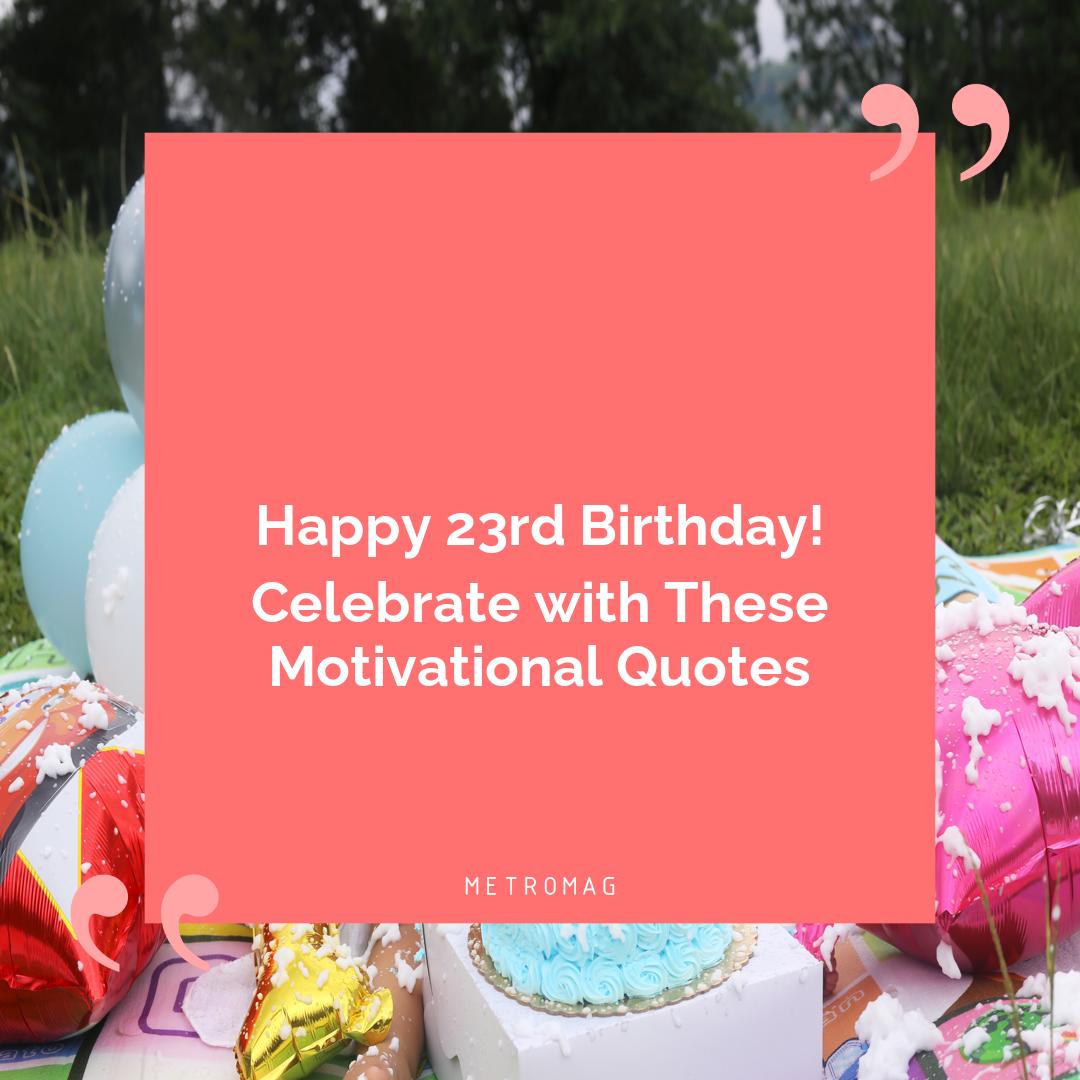 Happy 23rd Birthday! Celebrate with These Motivational Quotes