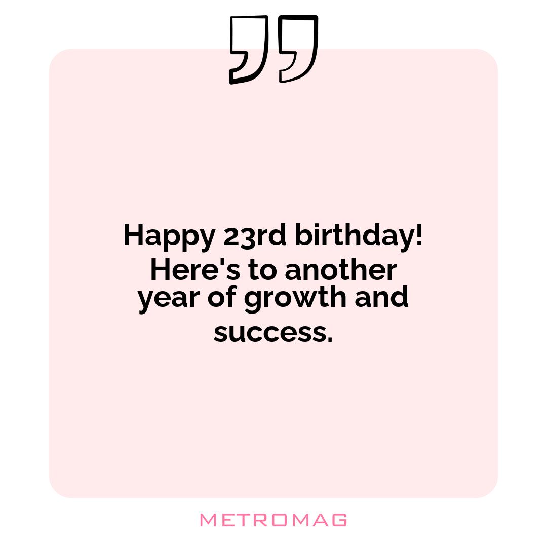 Happy 23rd birthday! Here's to another year of growth and success.