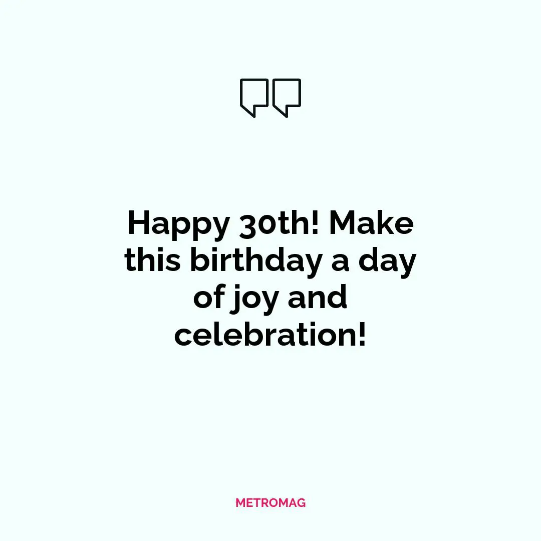 Happy 30th! Make this birthday a day of joy and celebration!