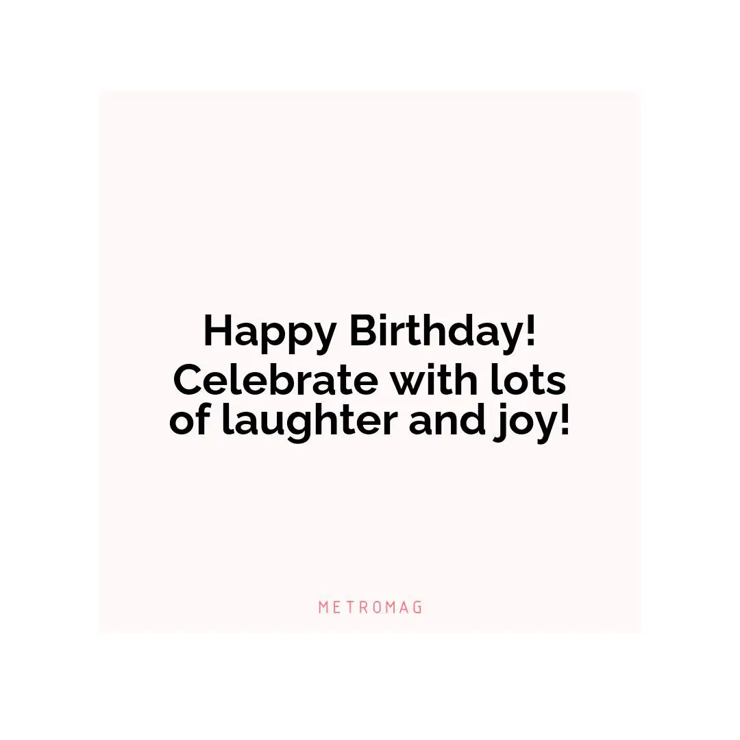 Happy Birthday! Celebrate with lots of laughter and joy!