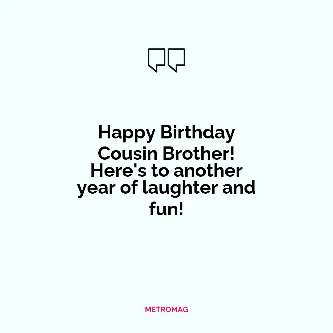 Happy Birthday Cousin Brother! Here's to another year of laughter and fun!