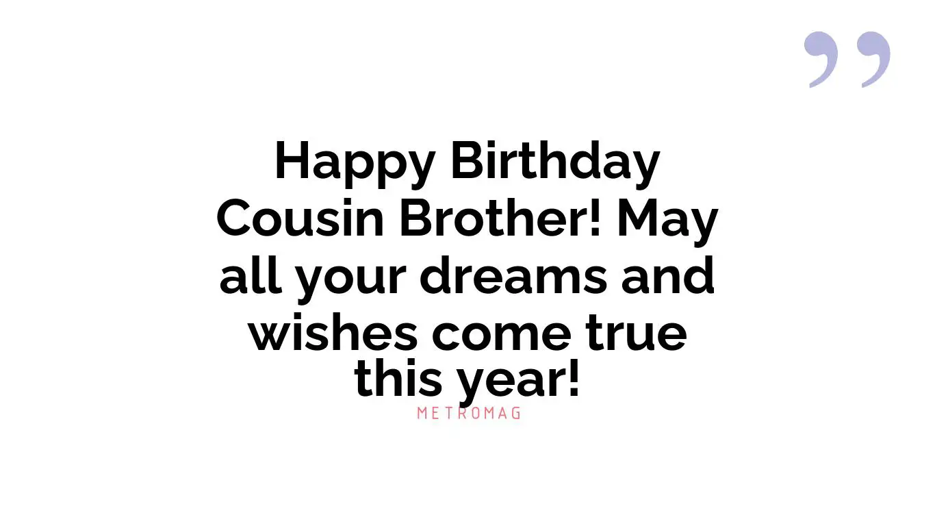 Happy Birthday Cousin Brother! May all your dreams and wishes come true this year!