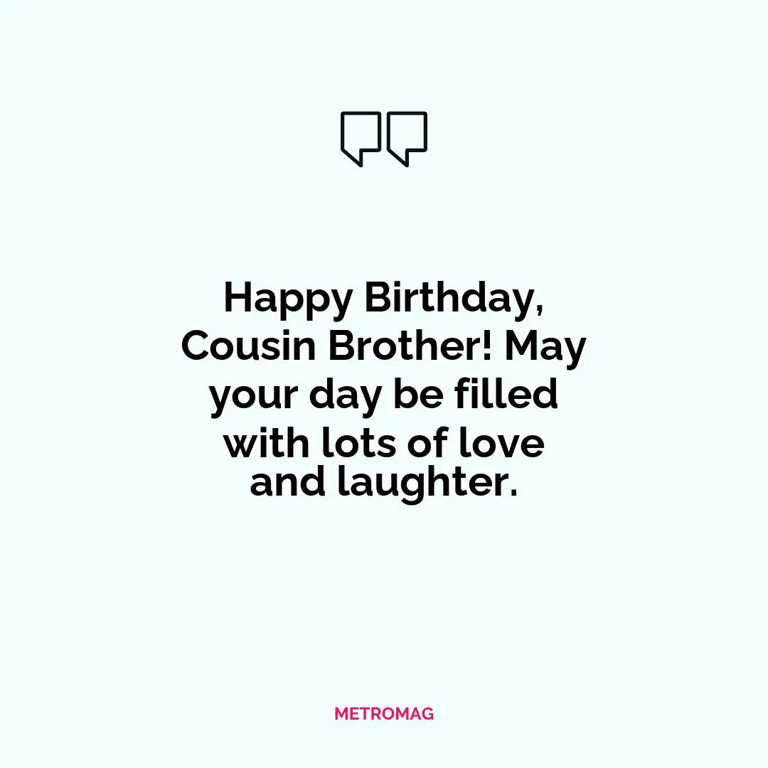 Happy Birthday, Cousin Brother! May your day be filled with lots of love and laughter.