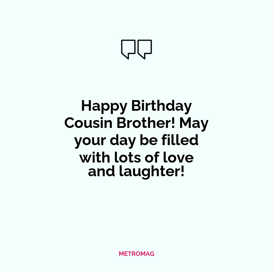 Happy Birthday Cousin Brother! May your day be filled with lots of love and laughter!