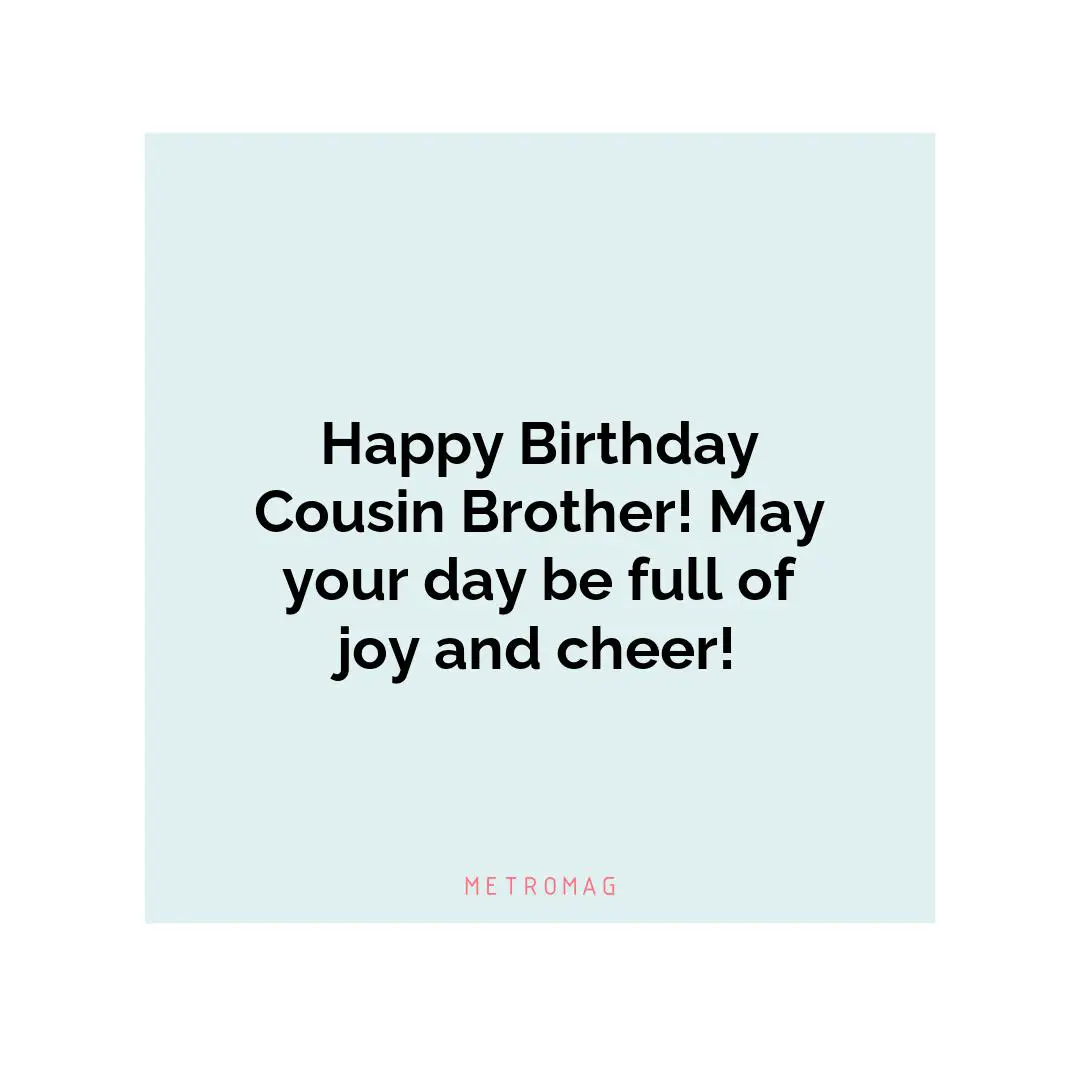 Happy Birthday Cousin Brother! May your day be full of joy and cheer!