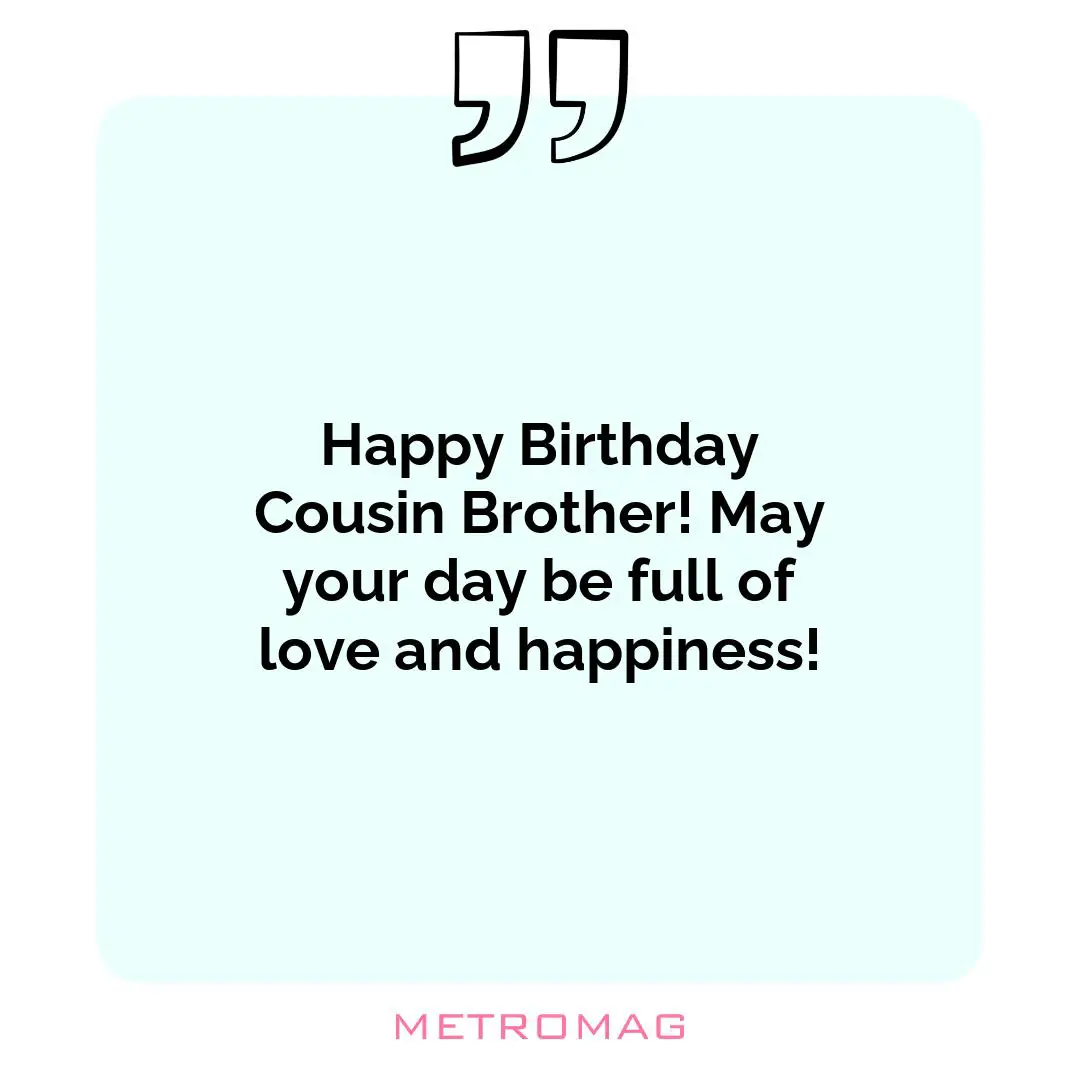 Happy Birthday Cousin Brother! May your day be full of love and happiness!