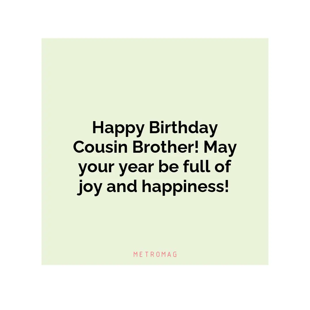 Happy Birthday Cousin Brother! May your year be full of joy and happiness!