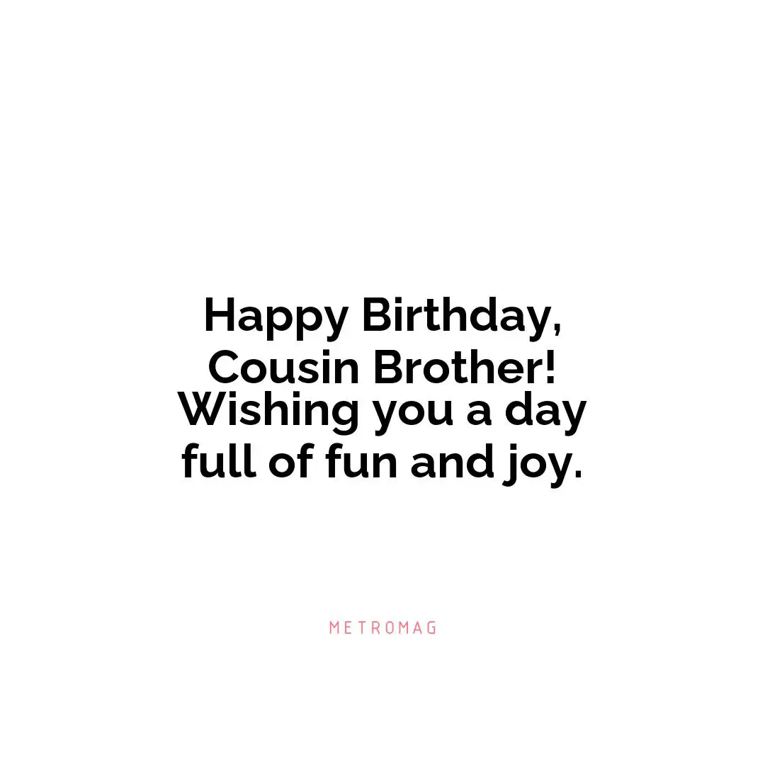 Happy Birthday, Cousin Brother! Wishing you a day full of fun and joy.