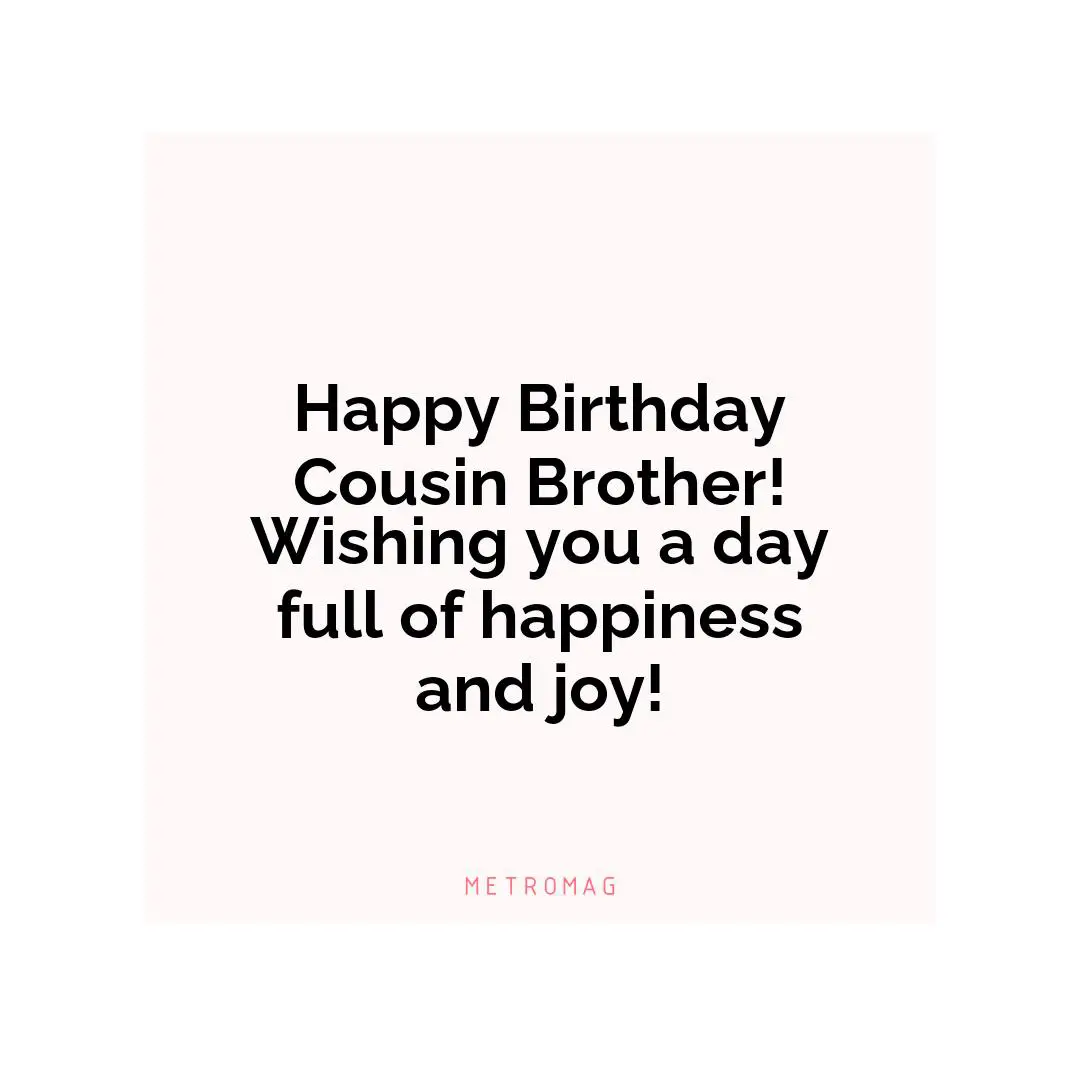 Happy Birthday Cousin Brother! Wishing you a day full of happiness and joy!
