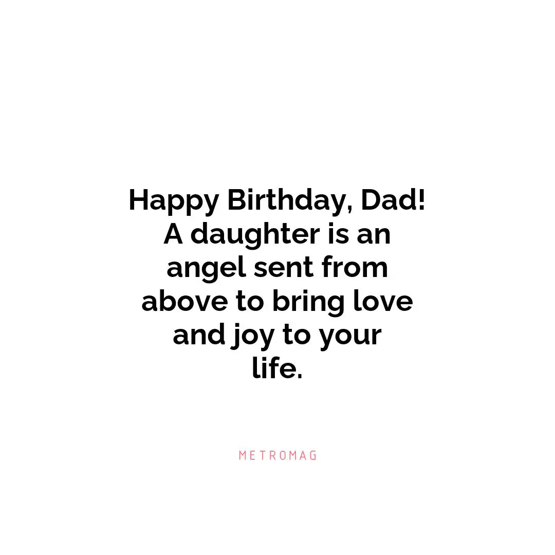 Happy Birthday, Dad! A daughter is an angel sent from above to bring love and joy to your life.