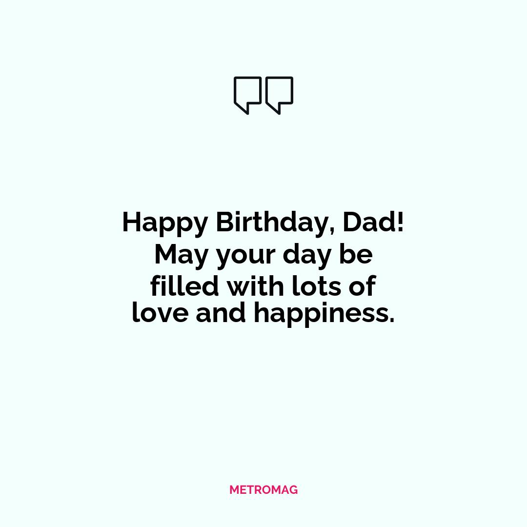 Happy Birthday, Dad! May your day be filled with lots of love and happiness.