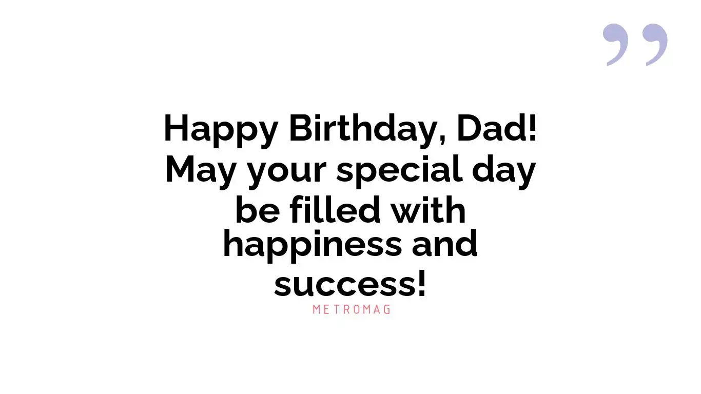 Happy Birthday, Dad! May your special day be filled with happiness and success!