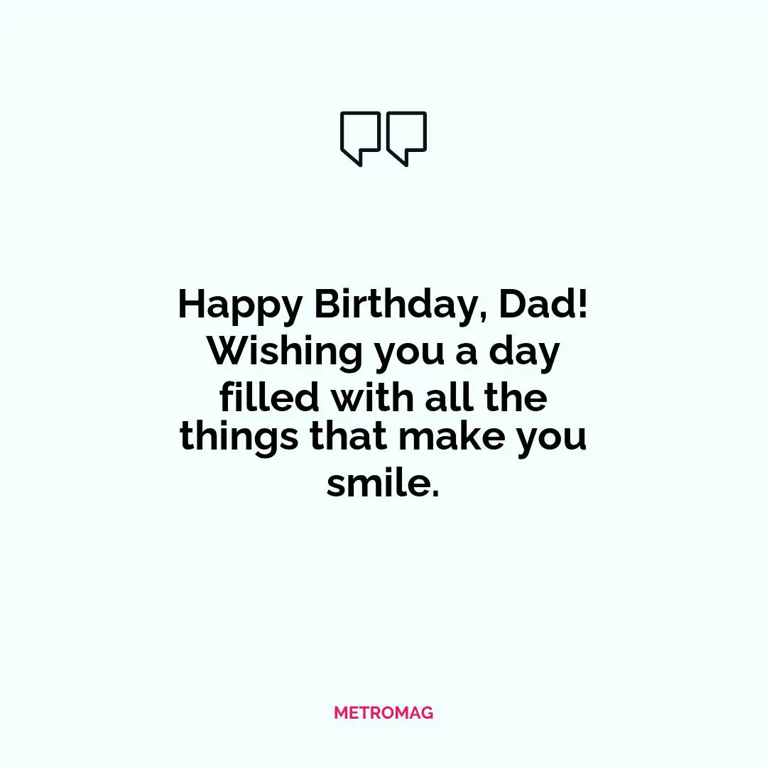 Happy Birthday, Dad! Wishing you a day filled with all the things that make you smile.