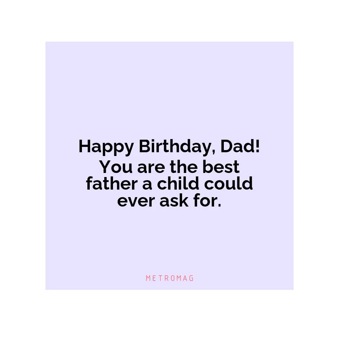 Happy Birthday, Dad! You are the best father a child could ever ask for.