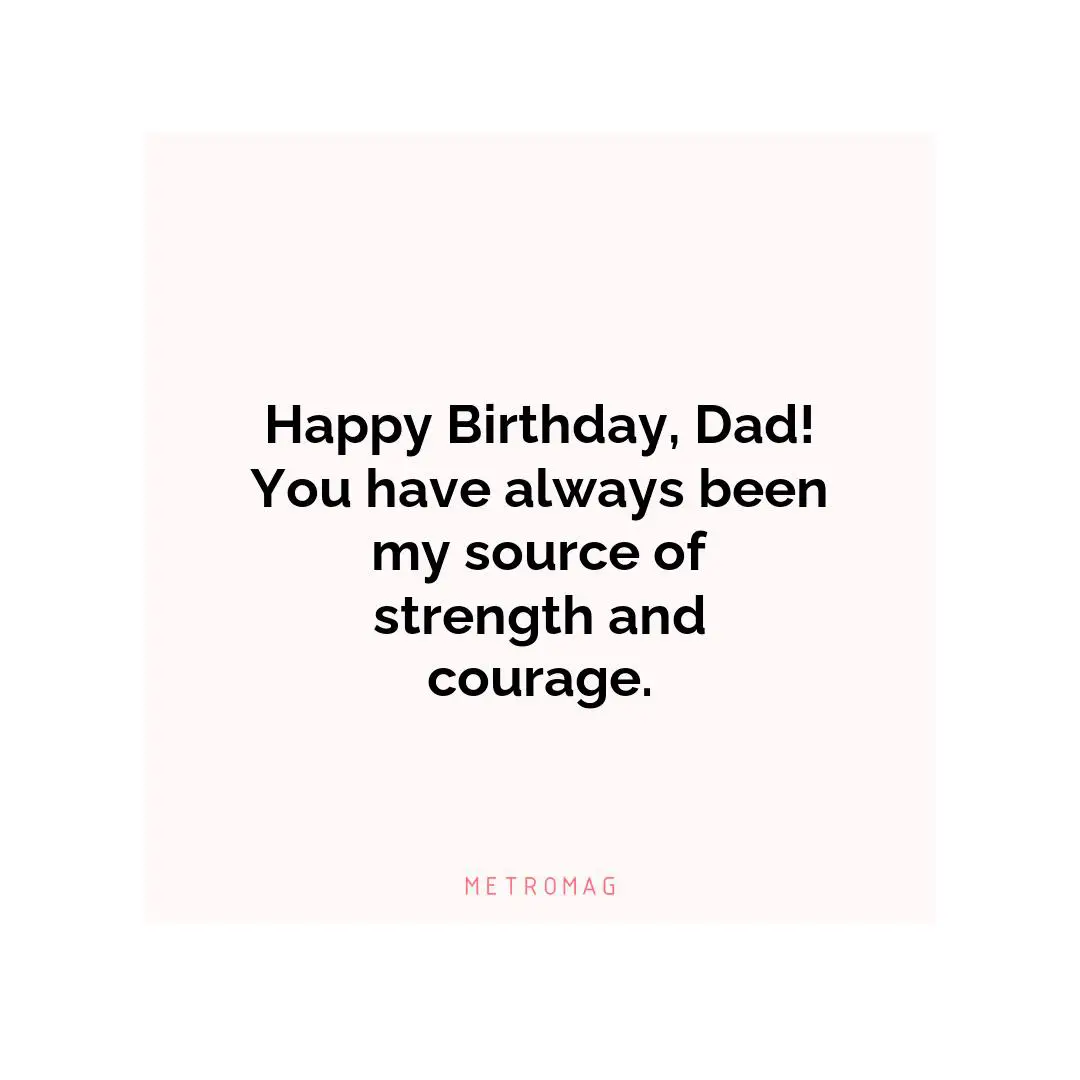 Happy Birthday, Dad! You have always been my source of strength and courage.