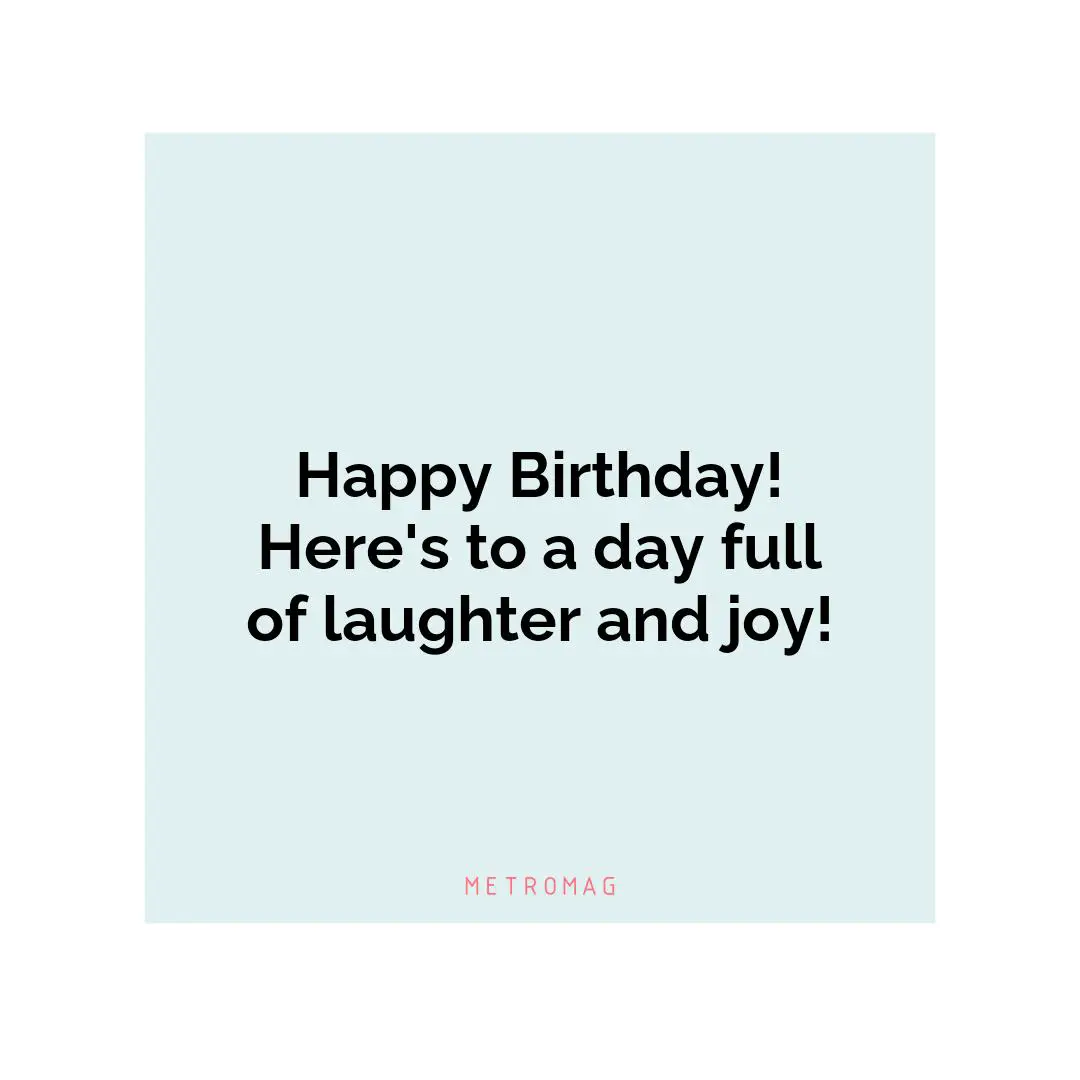 Happy Birthday! Here's to a day full of laughter and joy!