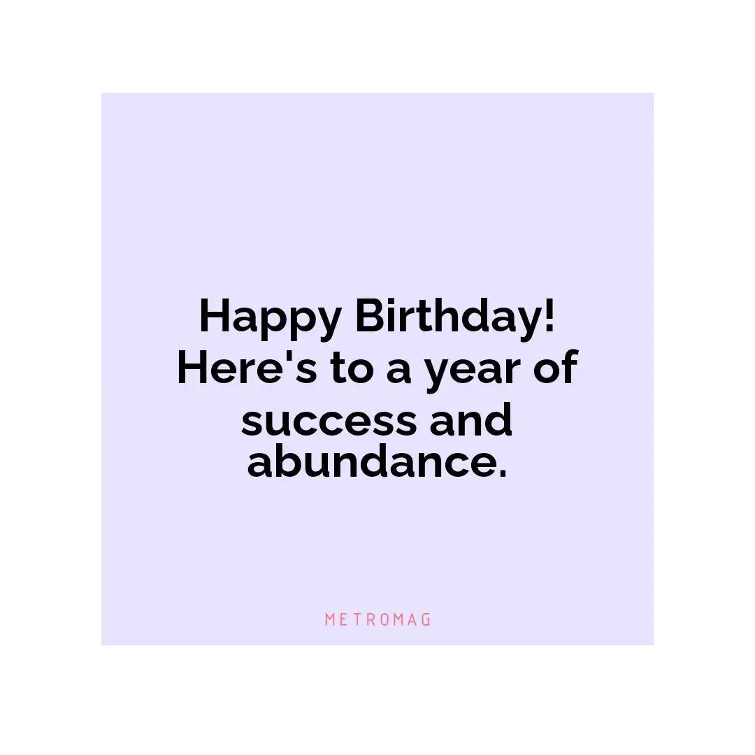 Happy Birthday! Here's to a year of success and abundance.